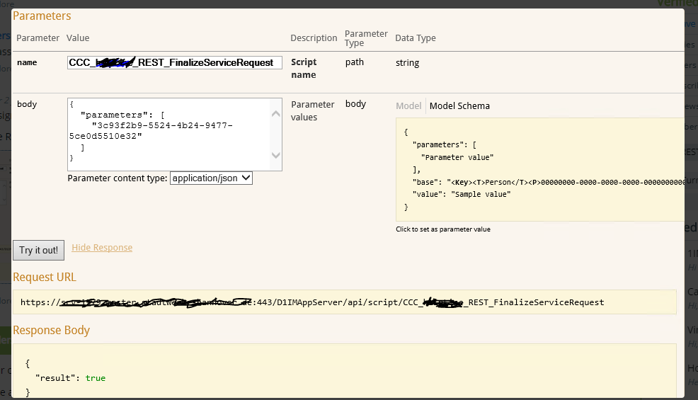 rarameters Parameter Value body "parameters " "3c93f2b9-SS24-4b24 sce0dSS10e32" Description Script name Parameter values Parameter Type path body Data Type string Model Model Schema _ 9477 Parameter content type: application/json v Hide Response Try it out! Request URL "parameters" : "Parameter value" "base": "value": "Sample value" Click to paGmeter Wue FinalizeServiceRequest Response Body "result" : true 